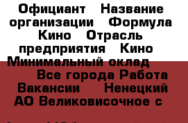 Официант › Название организации ­ Формула Кино › Отрасль предприятия ­ Кино › Минимальный оклад ­ 20 000 - Все города Работа » Вакансии   . Ненецкий АО,Великовисочное с.